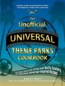 The Unofficial Universal Theme Parks Cookbook: From Moose Juice to Chicken and Waffle Sandwiches