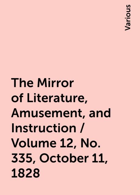 The Mirror of Literature, Amusement, and Instruction / Volume 12, No. 335, October 11, 1828