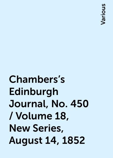 Chambers's Edinburgh Journal, No. 450 / Volume 18, New Series, August 14, 1852