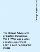 The Strange Adventures of Captain Dangerous, Vol. 3 / Who was a sailor, a soldier, a merchant, a spy, a slave / among t