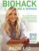 Biohack Like a Woman: How to Get Fit Effortlessly, Feel Beautiful, Have More Energy, and Unleash Your Superpowers With Biohacki