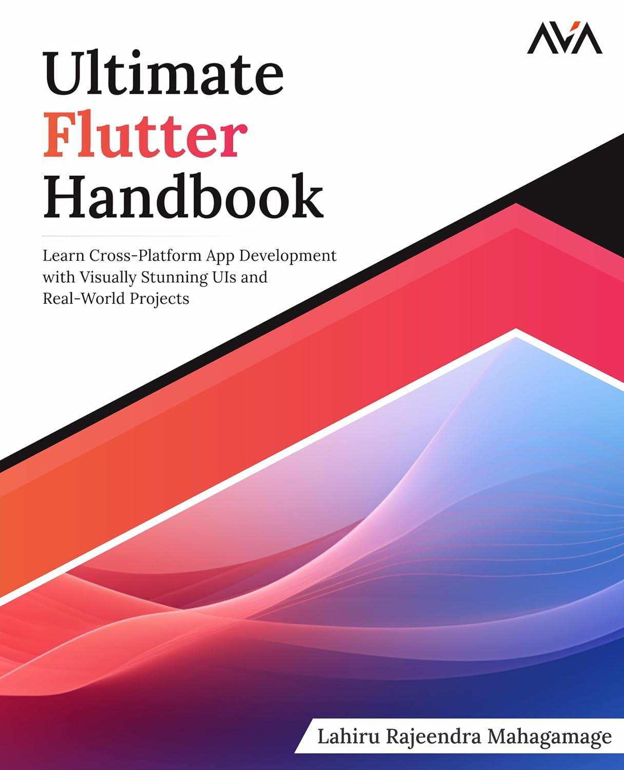 Ultimate Flutter Handbook: Learn Cross-Platform App Development with Visually Stunning UIs and Real-World Projects