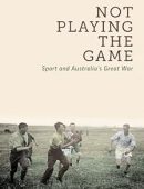 Not Playing the Game: Sport and Australia's Great War