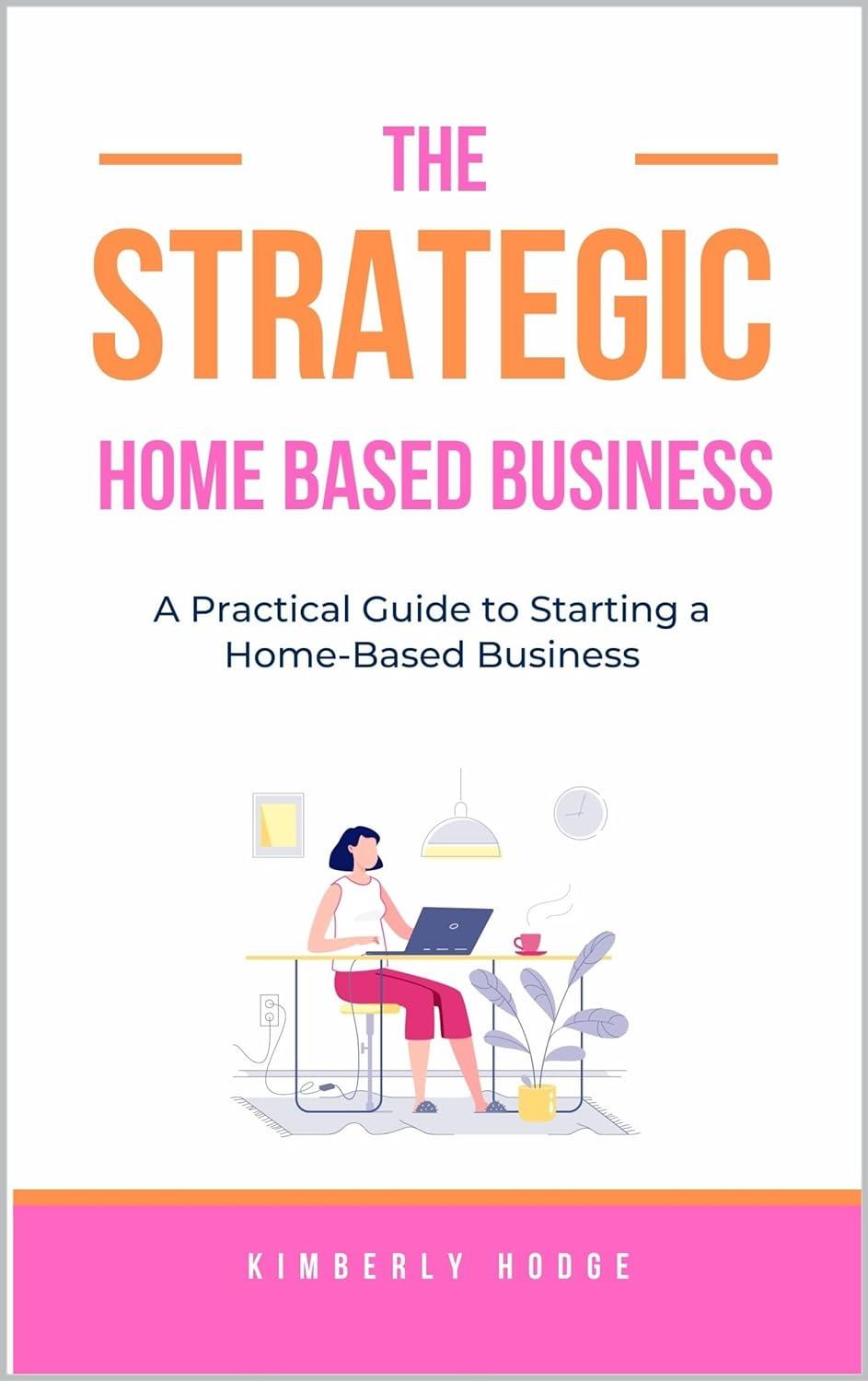 The Strategic Home-Based Business Guide: A Practical Guide to Starting a Home-Based Business