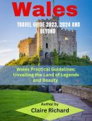 Wales Travel Guide 2023, 2024 and Beyond : Wales Practical Guidelines: Unveiling the Land of Legends and Beauty