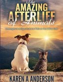 The Amazing Afterlife of Animals: Messages and Signs From Our Pets On The Other Side