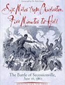 Six Miles from Charleston, Five Minutes to Hell: The Battle of Seccessionville, June 16, 1862