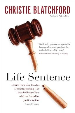 Life Sentence: Stories from Four Decades of Court Reporting — or, How I Fell Out of Love with the Canadian Justice System