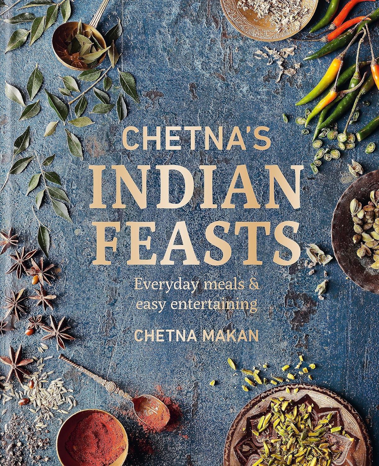 Chetna's Indian Feasts: Everyday meals and easy entertaining