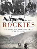 Hollywood of the Rockies:: Colorado, the West and America's Film Pioneers