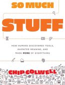 So Much Stuff: How Humans Discovered Tools, Invented Meaning, and Made More of Everything