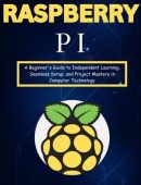 Raspberry PI: A Beginner's Guide to Independent Learning, Seamless Setup, and Project Mastery in Computer Technology