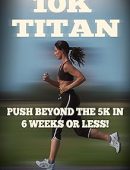 10K Titan: Push Beyond the 5K in 6 Weeks or Less! (Beginner To Finisher)