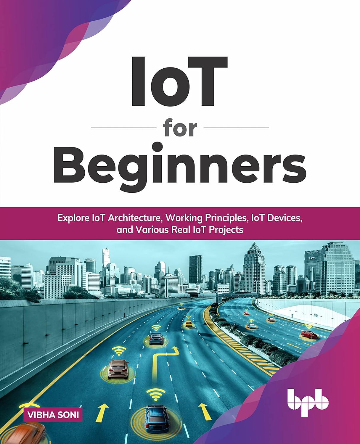 IoT for Beginners: Explore IoT Architecture, Working Principles, IoT Devices, and Various Real IoT Projects (English Edition)