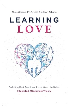 Learning Love: Build the Best Relationships of Your Life Using Integrated Attachment Theory