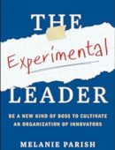 The Experimental Leader: Be a New Kind of Boss to Cultivate an Organization of Innovators