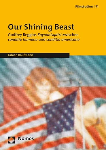 Our Shining Beast: Godfrey Reggios Koyaanisqatsi Zwischen Conditio Humana Und Conditio Americana