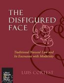The Disfigured Face: Traditional Natural Law and Its Encounter with Modernity (Moral Philosophy and Moral Theology)
