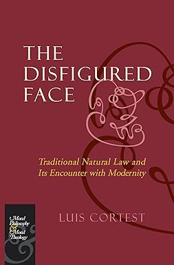 The Disfigured Face: Traditional Natural Law and Its Encounter with Modernity (Moral Philosophy and Moral Theology)