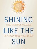 Shining like the Sun: Seven Mindful Practices for Rekindling Your Faith