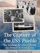 The Capture of the USS Pueblo: The Incident, the Aftermath and the Motives of North Korea
