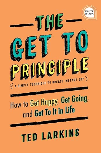 The Get To Principle: How to Get Happy, Get Going, and Get To It in Life
