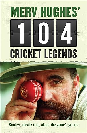 Merv Hughes' 104 Cricket Legends: Hilarious Stories About my Favourite Cricketers
